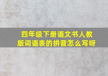 四年级下册语文书人教版词语表的拼音怎么写呀