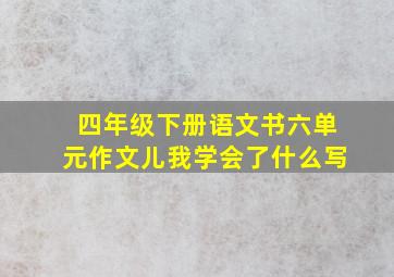 四年级下册语文书六单元作文儿我学会了什么写