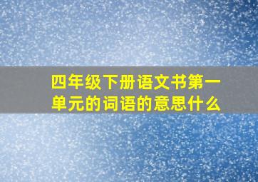 四年级下册语文书第一单元的词语的意思什么