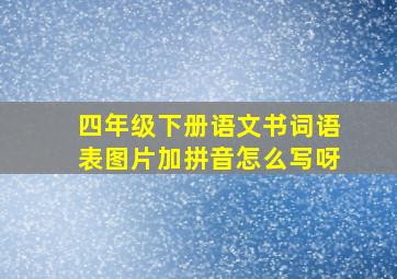 四年级下册语文书词语表图片加拼音怎么写呀