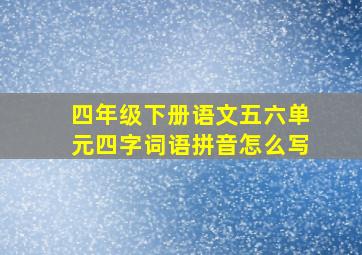 四年级下册语文五六单元四字词语拼音怎么写