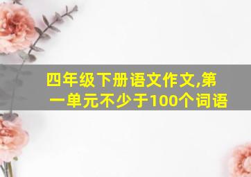 四年级下册语文作文,第一单元不少于100个词语