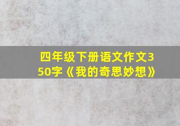 四年级下册语文作文350字《我的奇思妙想》