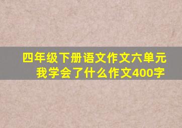 四年级下册语文作文六单元我学会了什么作文400字