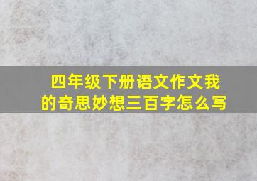 四年级下册语文作文我的奇思妙想三百字怎么写