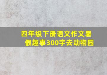 四年级下册语文作文暑假趣事300宇去动物园