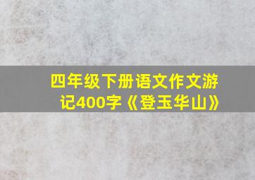 四年级下册语文作文游记400字《登玉华山》