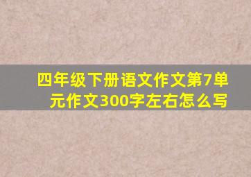 四年级下册语文作文第7单元作文300字左右怎么写