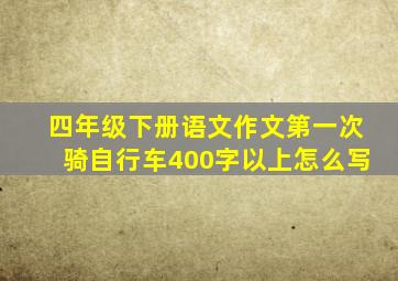 四年级下册语文作文第一次骑自行车400字以上怎么写