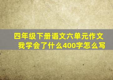 四年级下册语文六单元作文我学会了什么400字怎么写