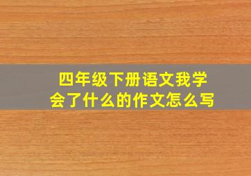 四年级下册语文我学会了什么的作文怎么写