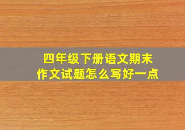 四年级下册语文期末作文试题怎么写好一点