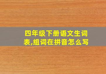 四年级下册语文生词表,组词在拼音怎么写