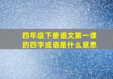 四年级下册语文第一课的四字成语是什么意思