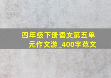 四年级下册语文第五单元作文游_400字范文