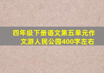 四年级下册语文第五单元作文游人民公园400字左右