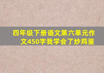 四年级下册语文第六单元作文450字我学会了炒鸡蛋