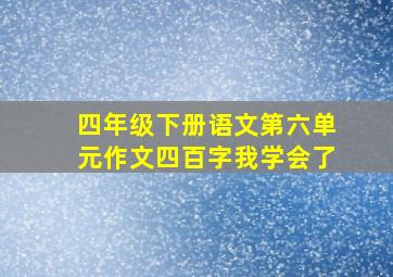 四年级下册语文第六单元作文四百字我学会了