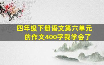 四年级下册语文第六单元的作文400字我学会了