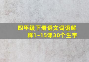 四年级下册语文词语解释1~15课30个生字