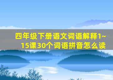 四年级下册语文词语解释1~15课30个词语拼音怎么读