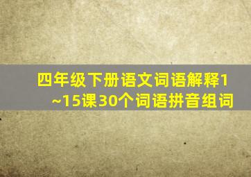 四年级下册语文词语解释1~15课30个词语拼音组词