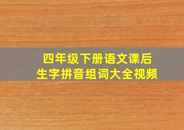 四年级下册语文课后生字拼音组词大全视频