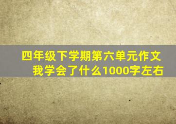 四年级下学期第六单元作文我学会了什么1000字左右