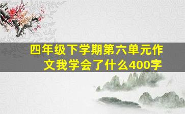 四年级下学期第六单元作文我学会了什么400字