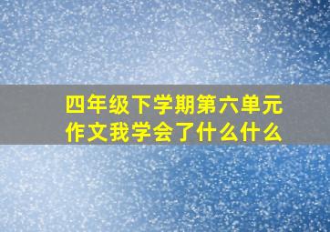 四年级下学期第六单元作文我学会了什么什么