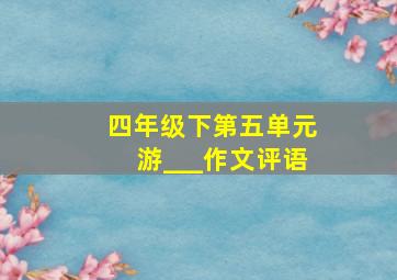 四年级下第五单元游___作文评语