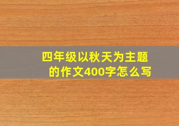 四年级以秋天为主题的作文400字怎么写