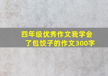 四年级优秀作文我学会了包饺子的作文300字