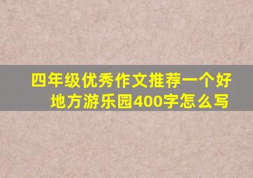 四年级优秀作文推荐一个好地方游乐园400字怎么写