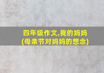 四年级作文,我的妈妈(母亲节对妈妈的想念)