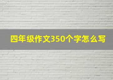 四年级作文350个字怎么写