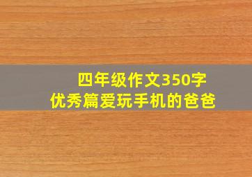 四年级作文350字优秀篇爱玩手机的爸爸