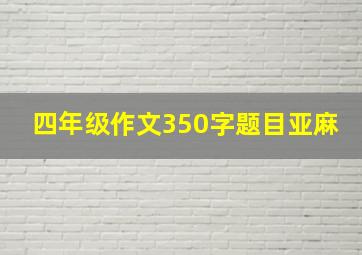 四年级作文350字题目亚麻