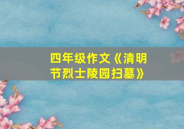 四年级作文《清明节烈士陵园扫墓》