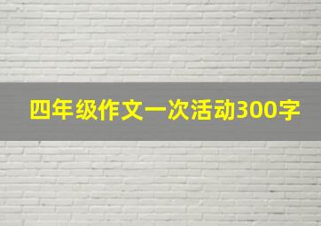 四年级作文一次活动300字