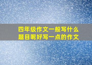 四年级作文一般写什么题目呢好写一点的作文