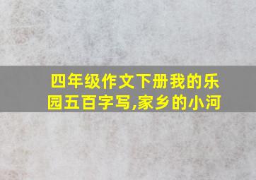 四年级作文下册我的乐园五百字写,家乡的小河