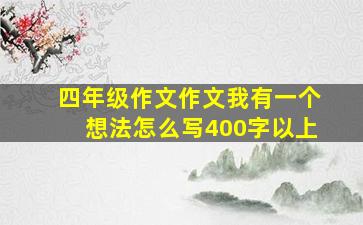 四年级作文作文我有一个想法怎么写400字以上