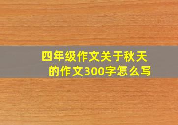 四年级作文关于秋天的作文300字怎么写