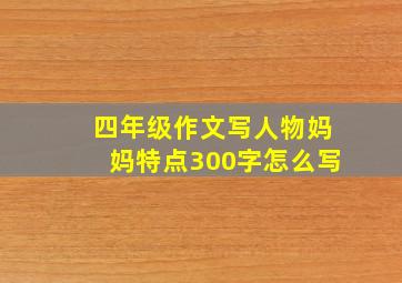 四年级作文写人物妈妈特点300字怎么写