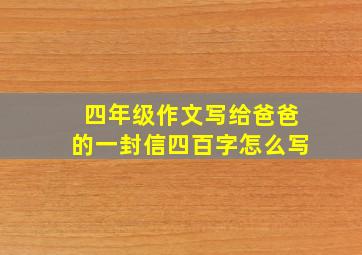 四年级作文写给爸爸的一封信四百字怎么写