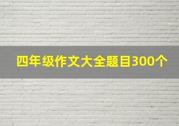 四年级作文大全题目300个