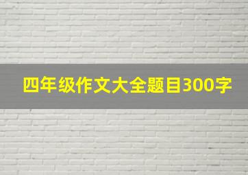 四年级作文大全题目300字