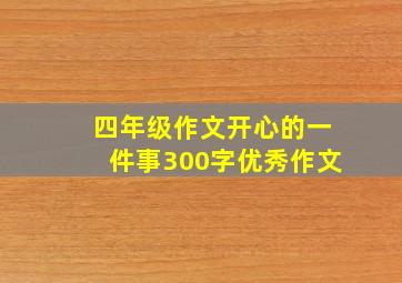 四年级作文开心的一件事300字优秀作文