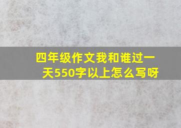 四年级作文我和谁过一天550字以上怎么写呀